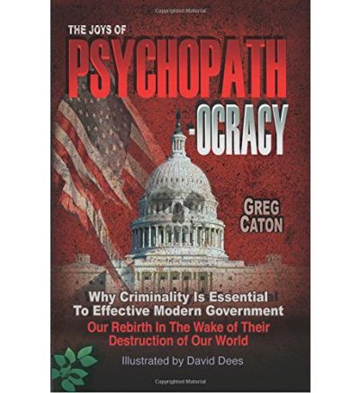 The Joys of Psychopathocracy: Why Criminality Is Essential To Effective Modern Government, Our Rebirth In The Wake of Their Destruction of Our World Ebook – September 25, 2017