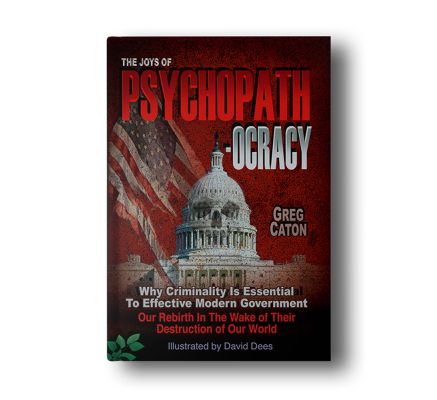 The Joys of Psychopathocracy: Why Criminality Is Essential To Effective Modern Government, Our Rebirth In The Wake of Their Destruction of Our World Ebook – September 25, 2017